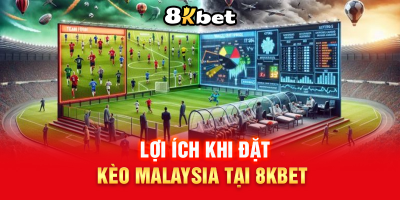 Lợi Ích Khi Đặt Kèo Malaysia Tại 8KBet